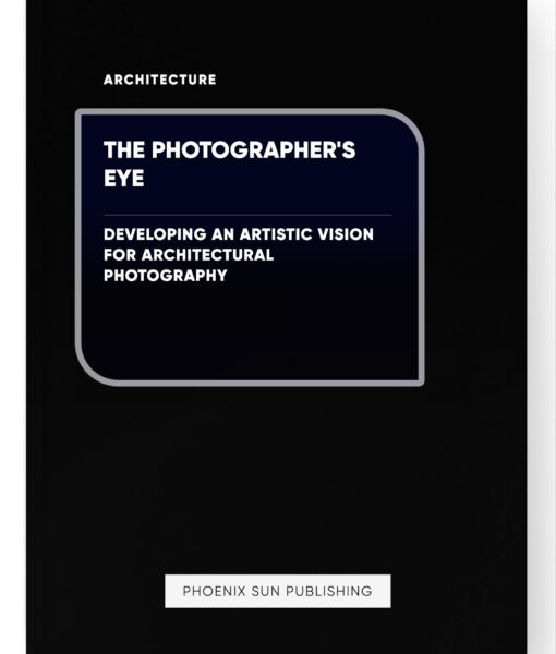 The Photographer’s Eye – Developing an Artistic Vision for Architectural Photography