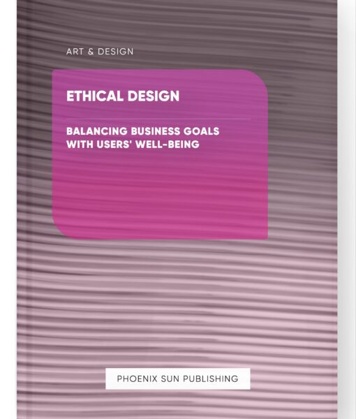 Ethical Design – Balancing Business Goals with Users’ Well-Being