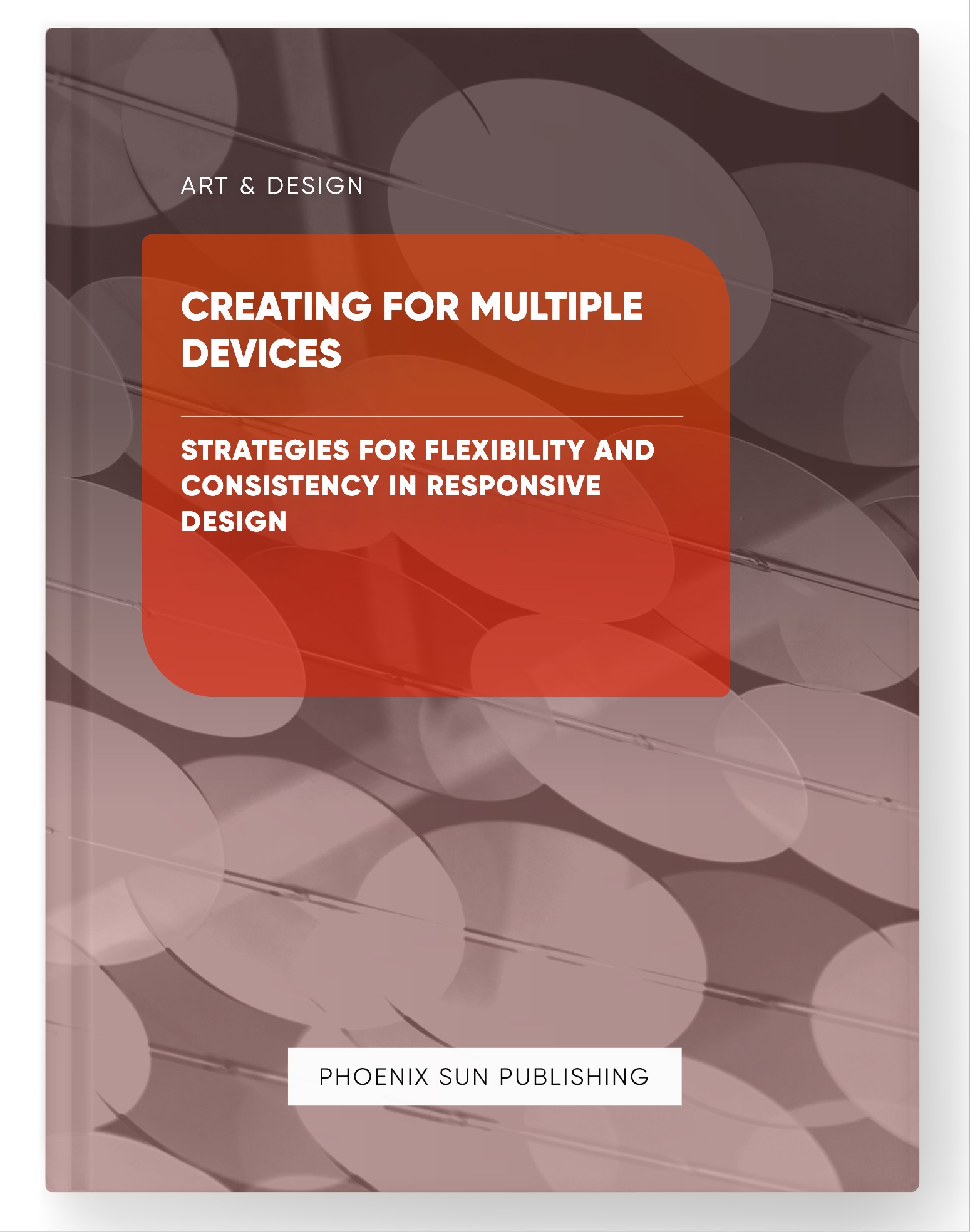 Creating for Multiple Devices – Strategies for Flexibility and Consistency in Responsive Design