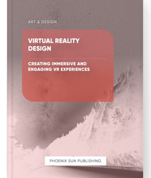 Virtual Reality Design – Creating Immersive and Engaging VR Experiences