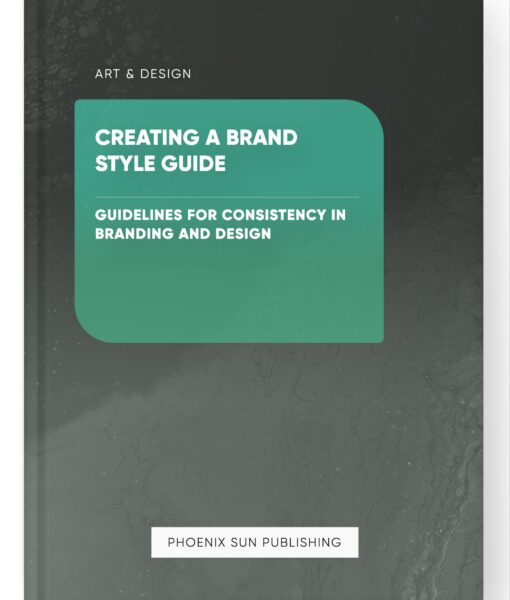 Creating a Brand Style Guide – Guidelines for Consistency in Branding and Design