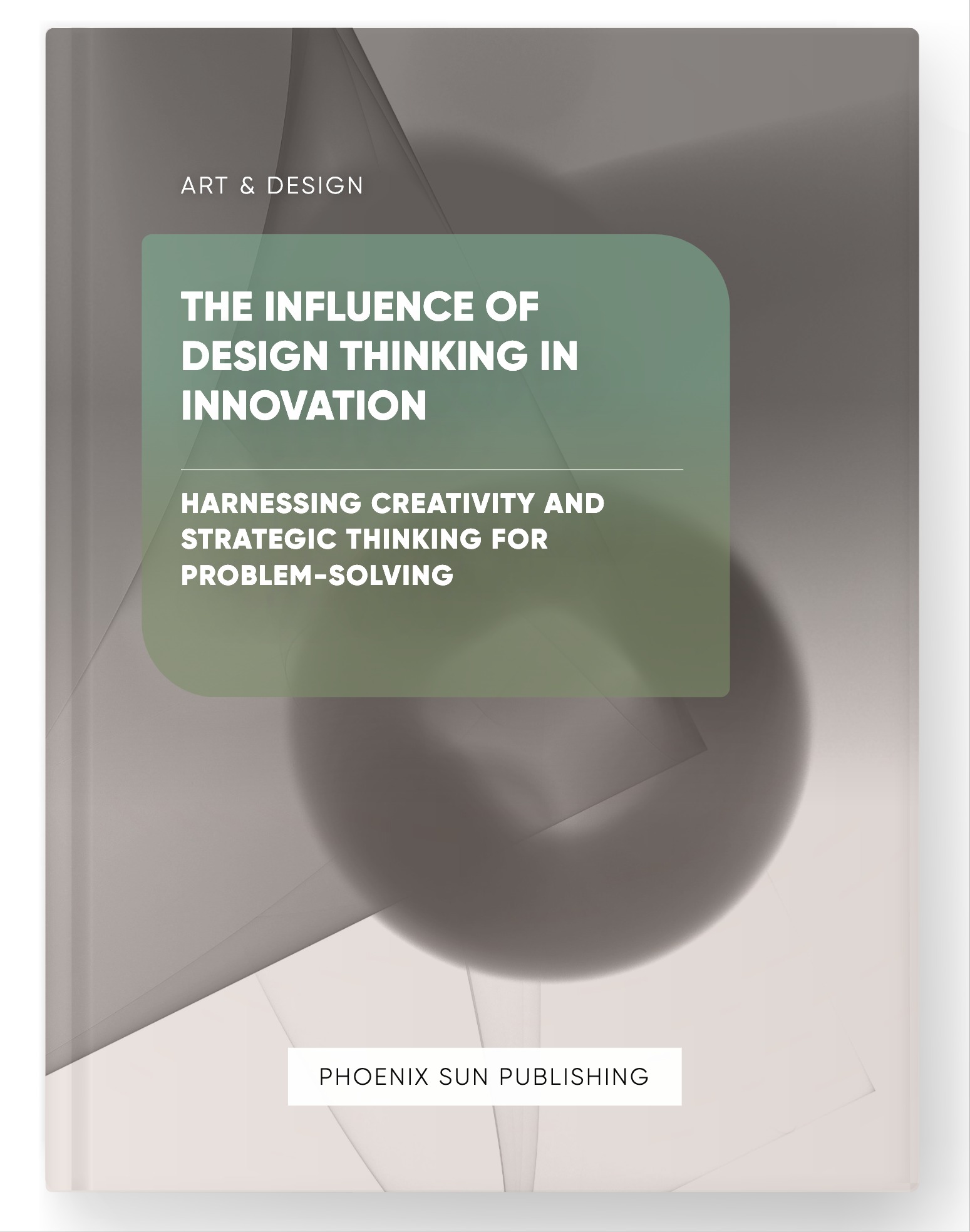 The Influence of Design Thinking in Innovation – Harnessing Creativity and Strategic Thinking for Problem-Solving