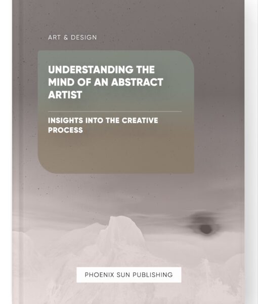 Understanding the Mind of an Abstract Artist – Insights into the Creative Process
