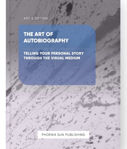 The Art of Autobiography – Telling Your Personal Story through the Visual Medium