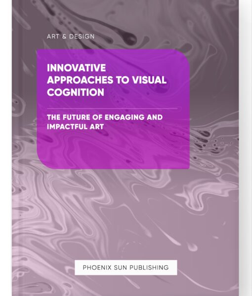 Innovative Approaches to Visual Cognition – The Future of Engaging and Impactful Art