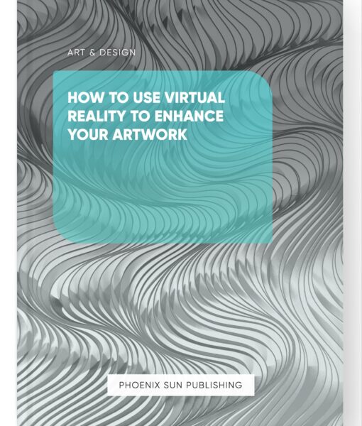 How to Use Virtual Reality to Enhance Your Artwork