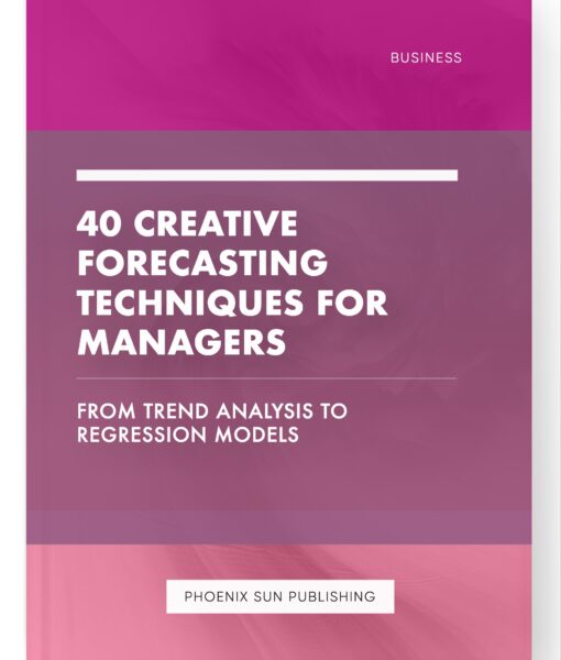 40 Creative Forecasting Techniques for Managers – From Trend Analysis to Regression Models