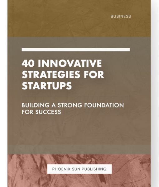 40 Innovative Strategies for Startups – Building a Strong Foundation for Success