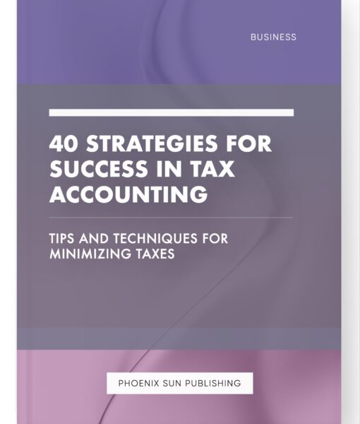 40 Strategies for Success in Tax Accounting – Tips and Techniques for Minimizing Taxes