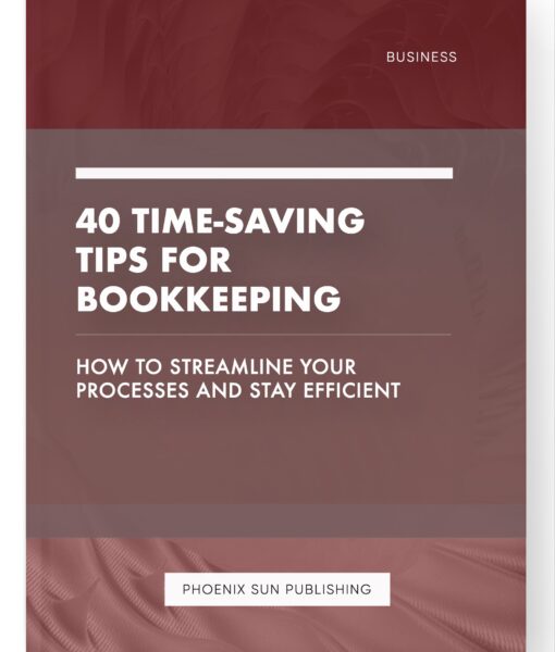 40 Time-Saving Tips for Bookkeeping – How to Streamline Your Processes and Stay Efficient