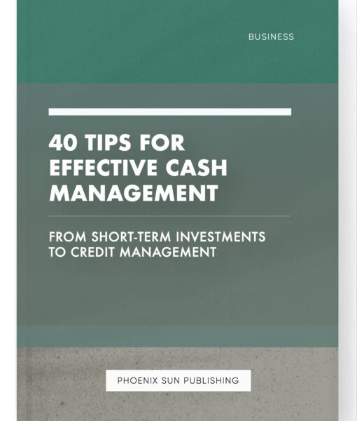 40 Tips for Effective Cash Management – From Short-Term Investments to Credit Management