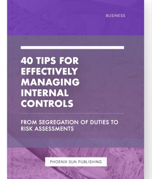 40 Tips for Effectively Managing Internal Controls – From Segregation of Duties to Risk Assessments