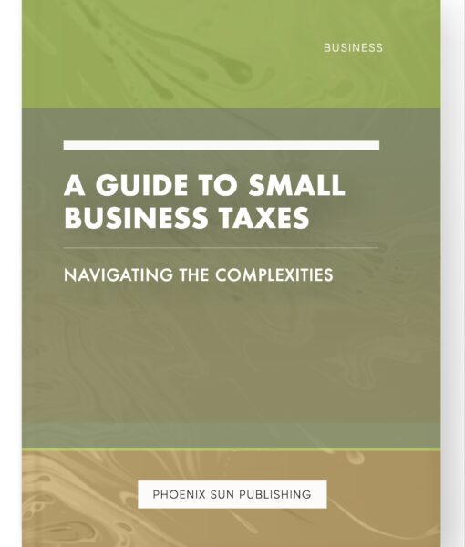 A Guide to Small Business Taxes – Navigating the Complexities