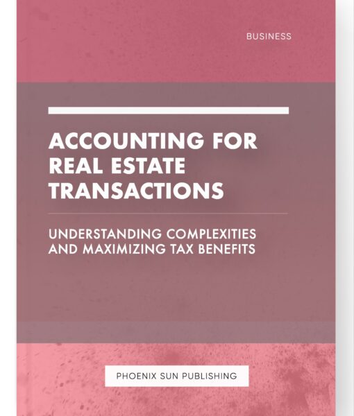 Accounting for Real Estate Transactions – Understanding Complexities and Maximizing Tax Benefits