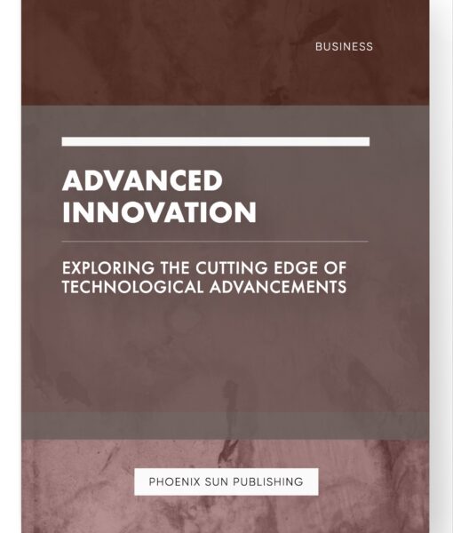 Advanced Innovation – Exploring the Cutting Edge of Technological Advancements