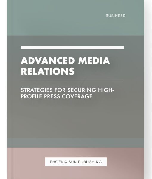 Advanced Media Relations – Strategies for Securing High-Profile Press Coverage