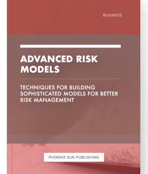 Advanced Risk Models – Techniques for Building Sophisticated Models for Better Risk Management