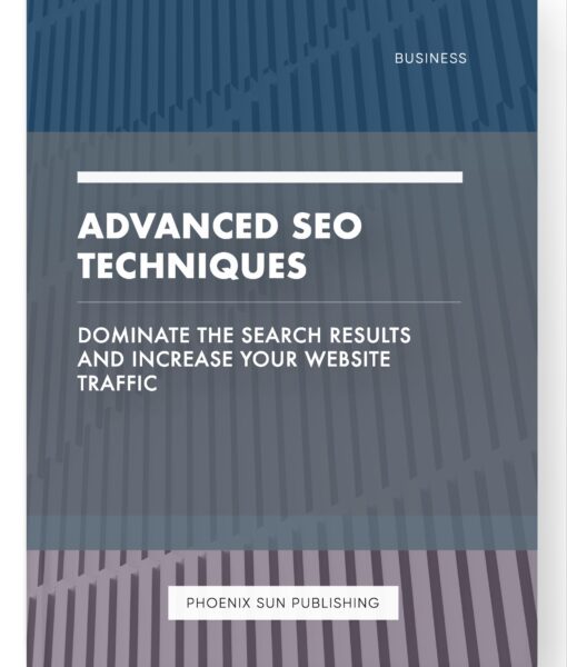 Advanced SEO Techniques – Dominate the Search Results and Increase Your Website Traffic