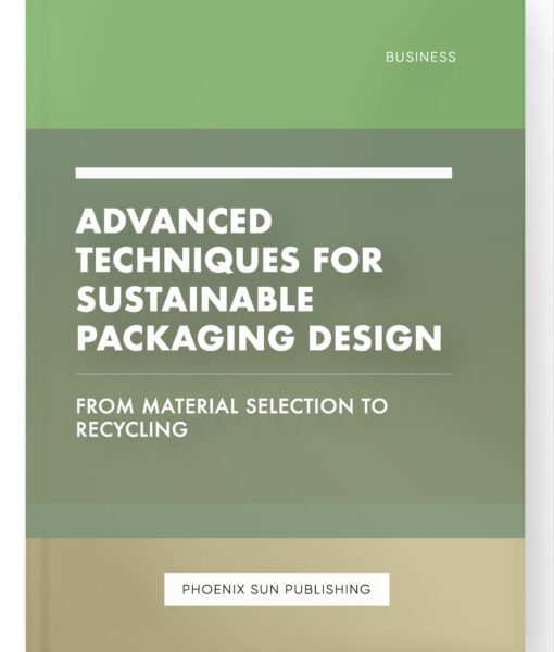 Advanced Techniques for Sustainable Packaging Design – From Material Selection to Recycling