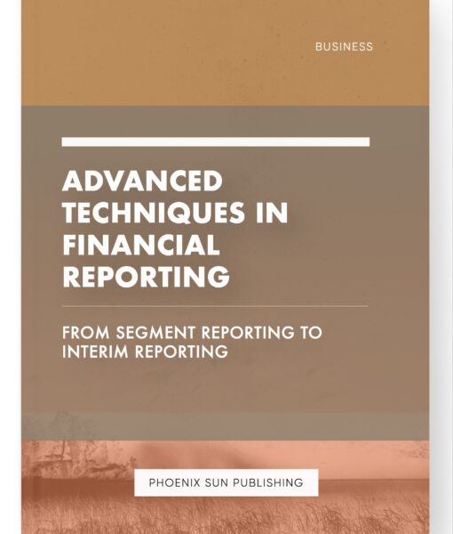 Advanced Techniques in Financial Reporting – From Segment Reporting to Interim Reporting