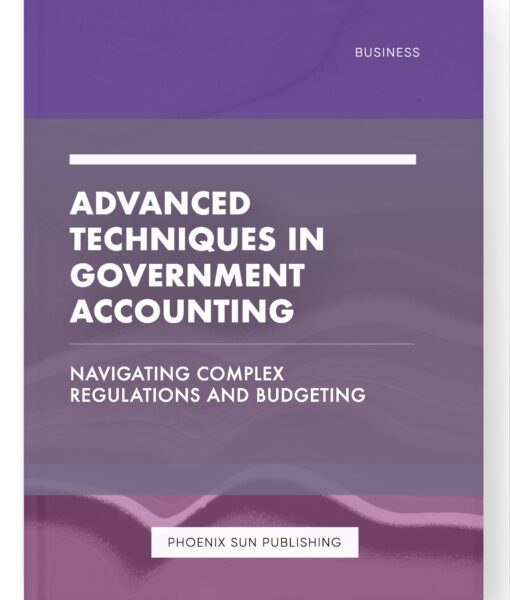 Advanced Techniques in Government Accounting – Navigating Complex Regulations and Budgeting