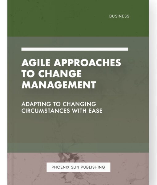 Agile Approaches to Change Management – Adapting to Changing Circumstances with Ease