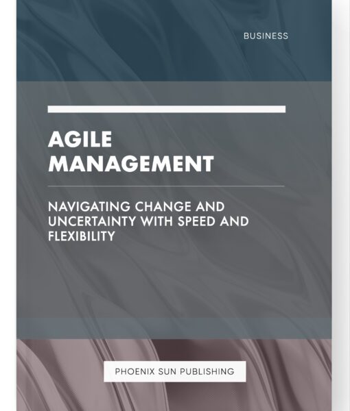 Agile Management – Navigating Change and Uncertainty with Speed and Flexibility