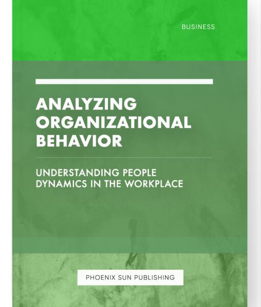 Analyzing Organizational Behavior – Understanding People Dynamics in the Workplace