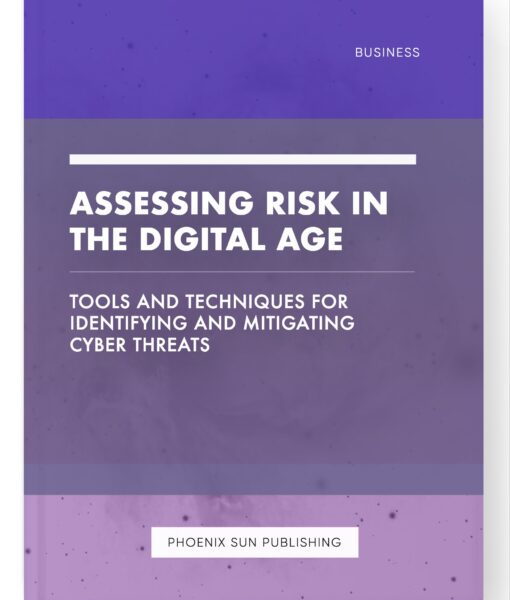 Assessing Risk in the Digital Age – Tools and Techniques for Identifying and Mitigating Cyber Threats