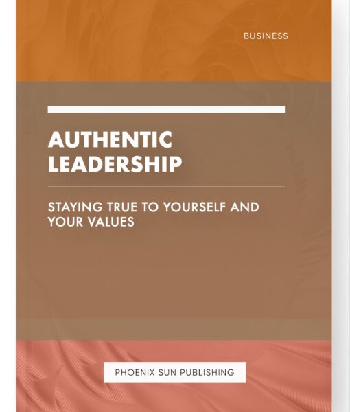 Authentic Leadership – Staying True to Yourself and Your Values