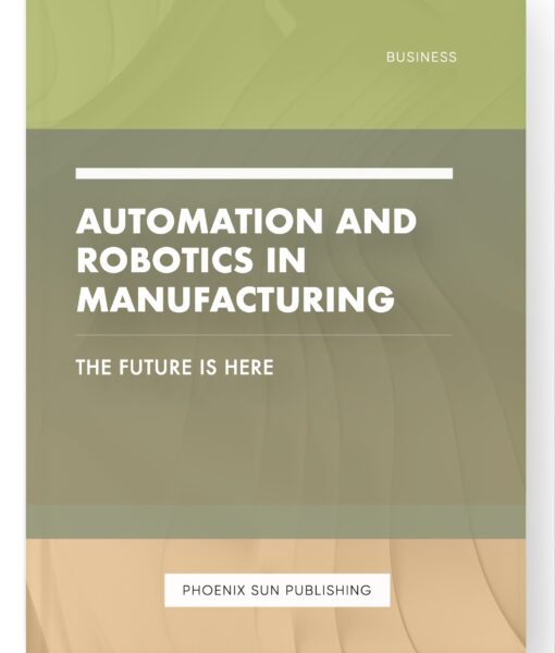 Automation and Robotics in Manufacturing – The Future is Here