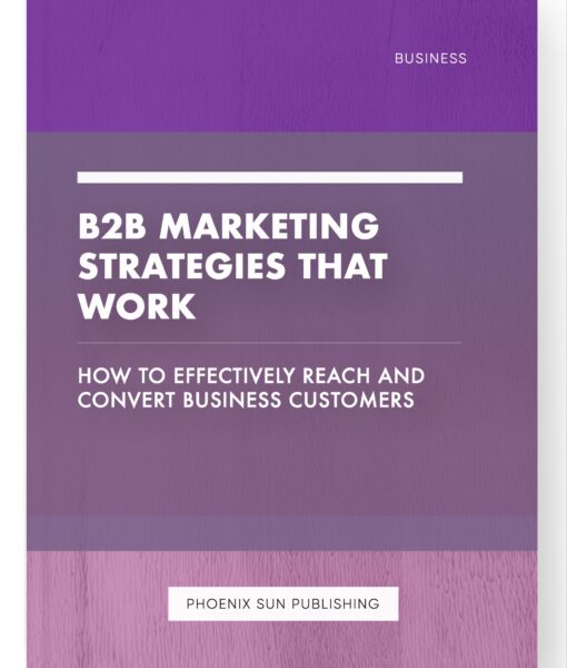 B2B Marketing Strategies That Work – How to Effectively Reach and Convert Business Customers