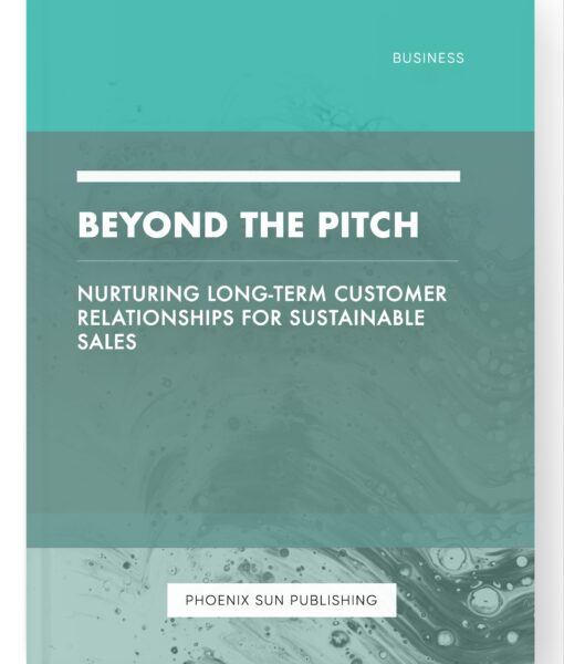 Beyond the Pitch – Nurturing Long-Term Customer Relationships for Sustainable Sales