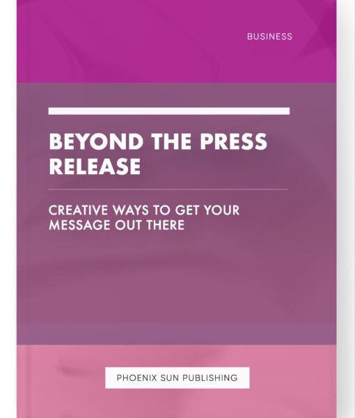 Beyond the Press Release – Creative Ways to Get Your Message Out There