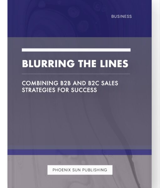 Blurring the Lines – Combining B2B and B2C Sales Strategies for Success