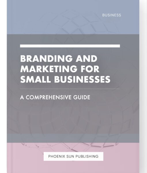 Branding and Marketing for Small Businesses – A Comprehensive Guide