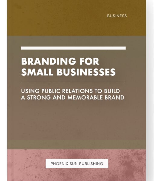 Branding for Small Businesses – Using Public Relations to Build a Strong and Memorable Brand