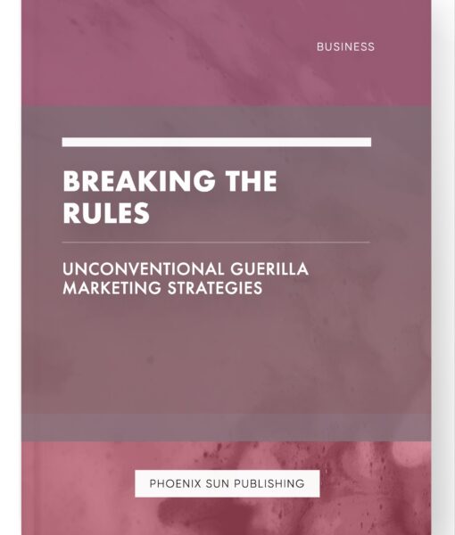 Breaking the Rules – Unconventional Guerilla Marketing Strategies