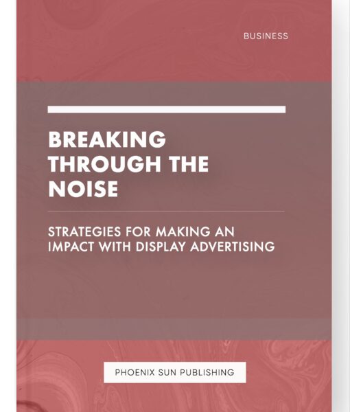 Breaking Through the Noise – Strategies for Making an Impact with Display Advertising