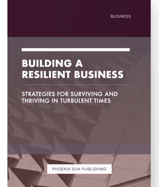 Building a Resilient Business – Strategies for Surviving and Thriving in Turbulent Times