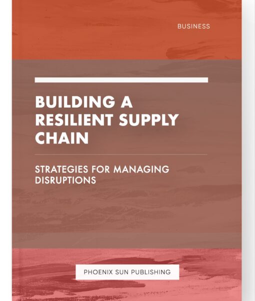 Building a Resilient Supply Chain – Strategies for Managing Disruptions