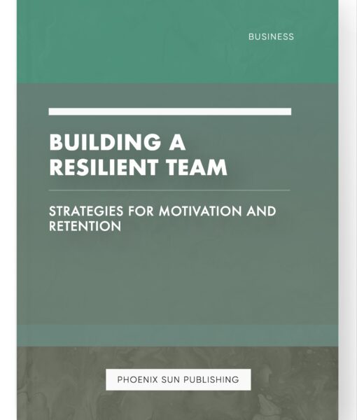 Building a Resilient Team – Strategies for Motivation and Retention