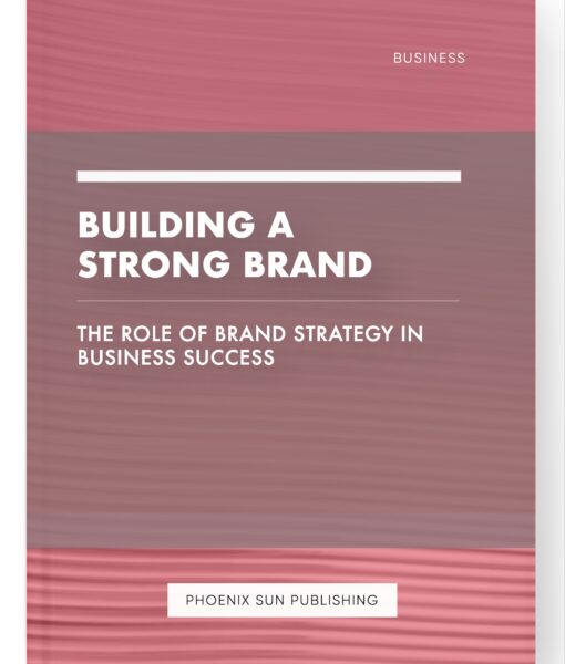 Building a Strong Brand – The Role of Brand Strategy in Business Success