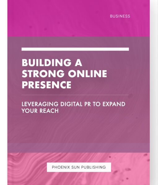 Building a Strong Online Presence – Leveraging Digital PR to Expand Your Reach