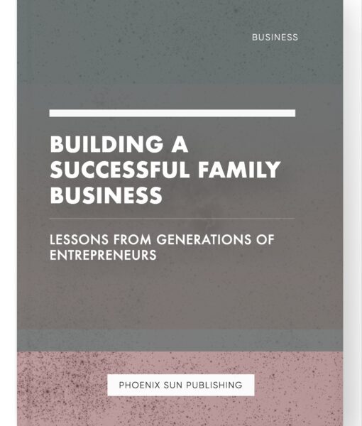 Building a Successful Family Business – Lessons from Generations of Entrepreneurs