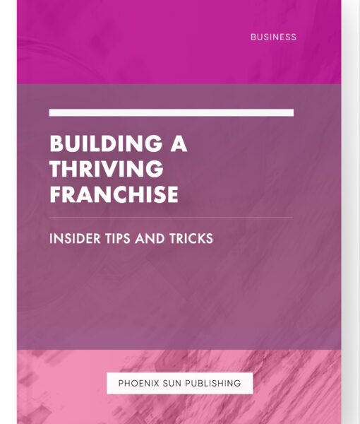 Building a Thriving Franchise – Insider Tips and Tricks