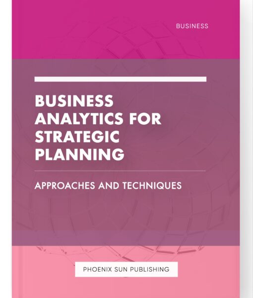 Business Analytics for Strategic Planning – Approaches and Techniques