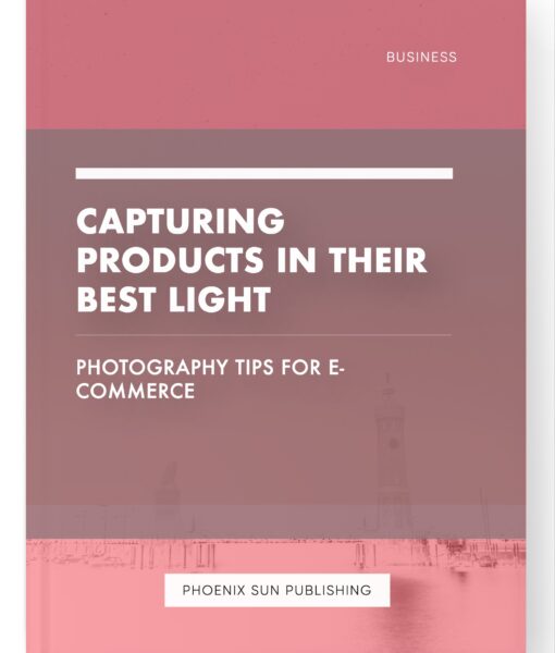 Capturing Products in Their Best Light – Photography Tips for E-commerce