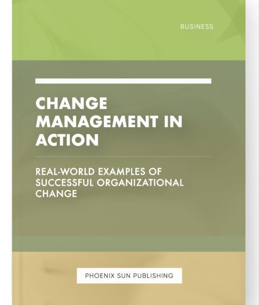 Change Management in Action – Real-World Examples of Successful Organizational Change