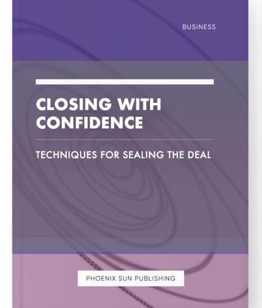 Closing with Confidence – Techniques for Sealing the Deal